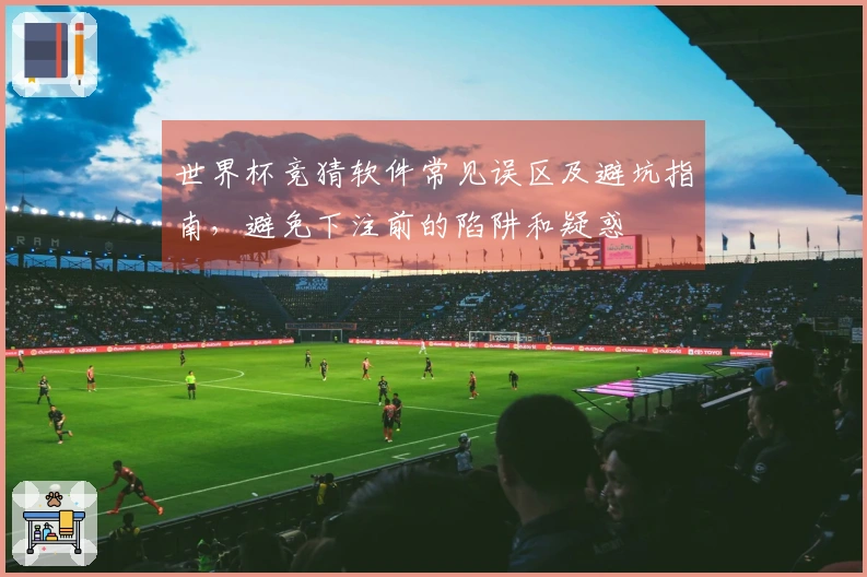 世界杯竞猜软件常见误区及避坑指南，避免下注前的陷阱和疑惑